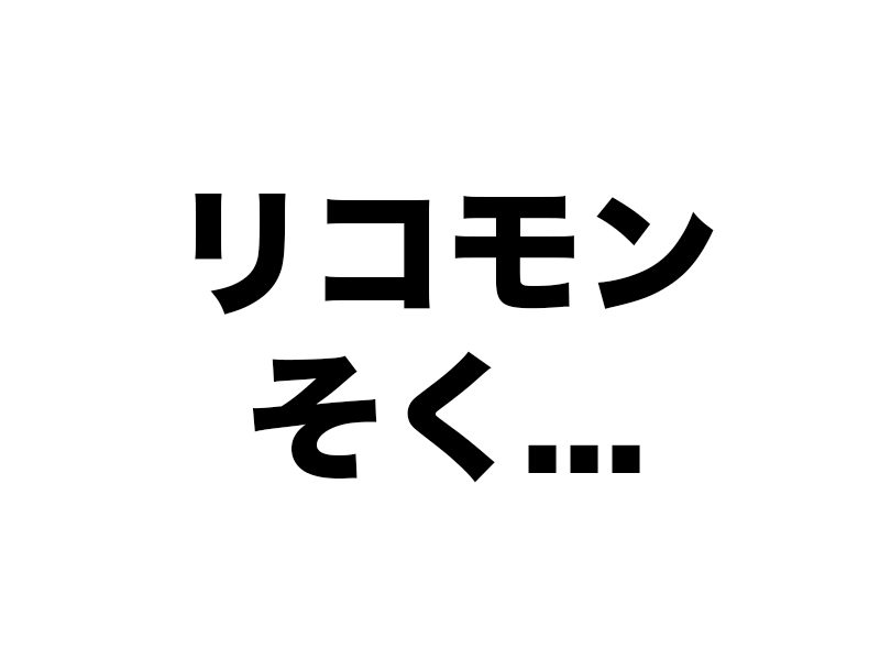 リコモンはすぐに、一気にやる