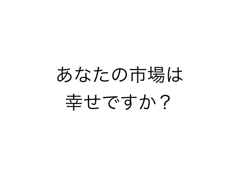あなたの市場は幸せですか?