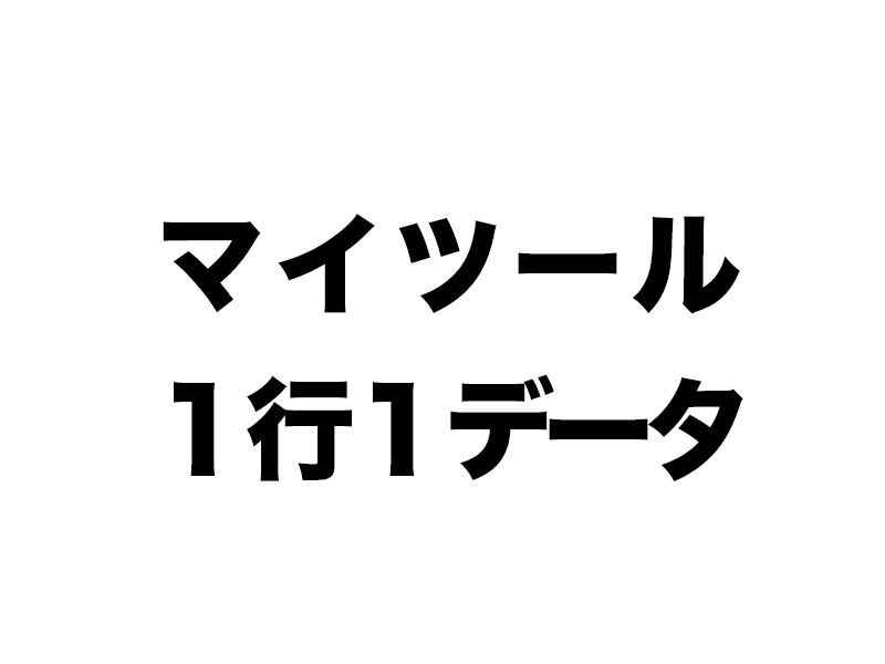 マイツール は1行1データが身に染みてから